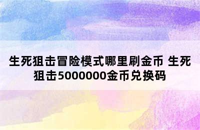 生死狙击冒险模式哪里刷金币 生死狙击5000000金币兑换码